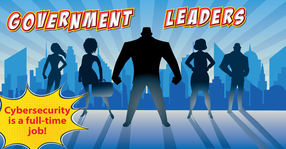 Government leaders. Cybersecurity is a full-time job.